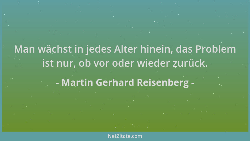 Martin Gerhard Reisenberg - Man wächst in jedes Alter hinein, das Problem ist nur, ob vor oder wieder zurück....