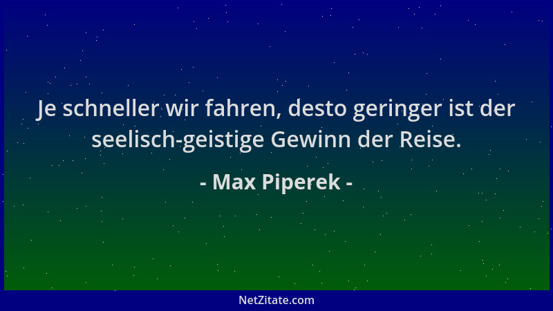 Max Piperek - Je schneller wir fahren, desto geringer ist der seelisch-geistige Gewinn der Reise....