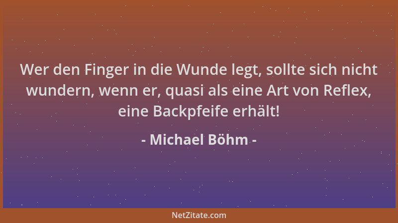 Michael Böhm - Wer den Finger in die Wunde legt, sollte sich nicht wundern, wenn er, quasi als eine Art von Reflex, eine Ba...