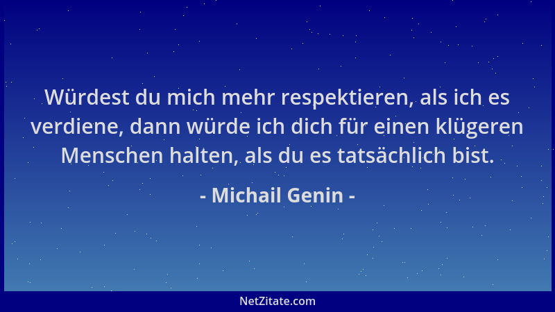 Michail Genin - Würdest du mich mehr respektieren, als ich es verdiene, dann würde ich dich für einen klügeren Menschen hal...