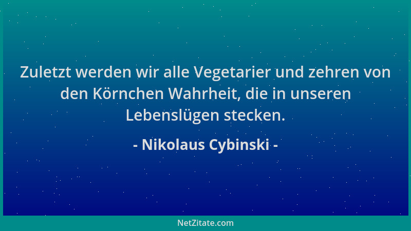 Nikolaus Cybinski - Zuletzt werden wir alle Vegetarier und zehren von den Körnchen Wahrheit, die in unseren Lebenslügen ste...