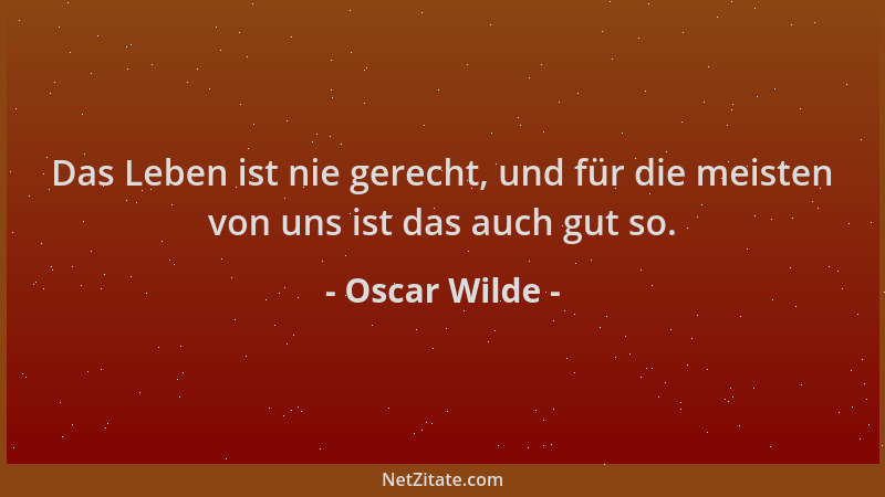 Oscar Wilde - Das Leben ist nie gerecht, und für die meisten von uns ist das auch gut so....