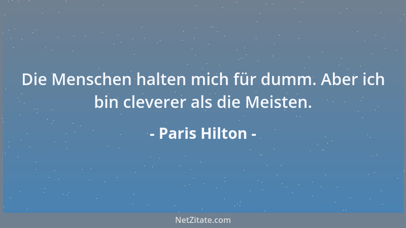 Paris Hilton - Die Menschen halten mich für dumm. Aber ich bin cleverer als die Meisten....