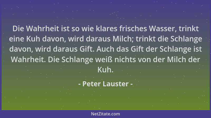 Peter Lauster - Die Wahrheit ist so wie klares frisches Wasser, trinkt eine Kuh davon, wird daraus Milch; trinkt die Schlan...
