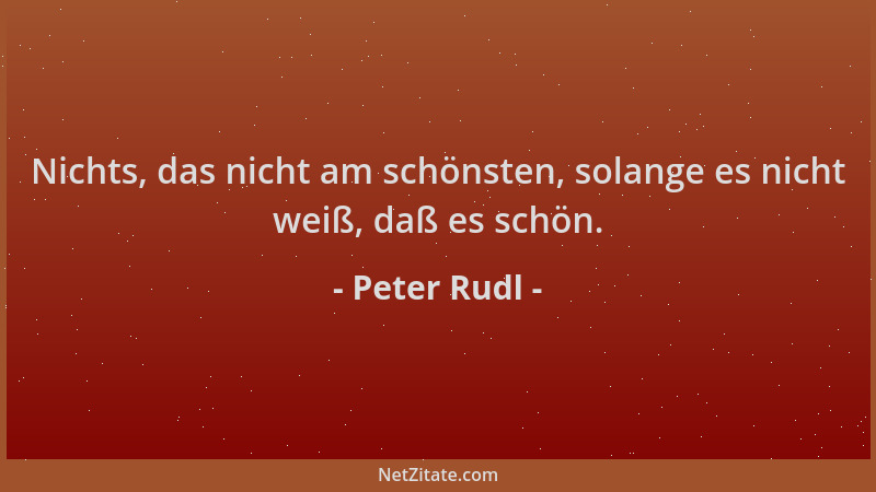 Peter Rudl - Nichts, das nicht am schönsten, solange es nicht weiß, daß es schön....