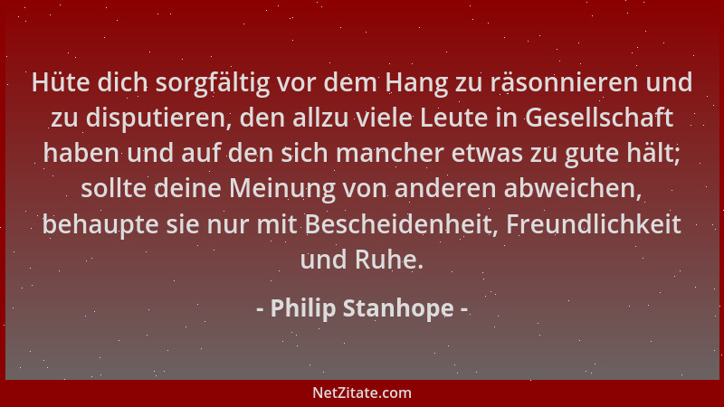 Philip Stanhope - Hüte dich sorgfältig vor dem Hang zu räsonnieren und zu disputieren, den allzu viele Leute in Gesellschaf...