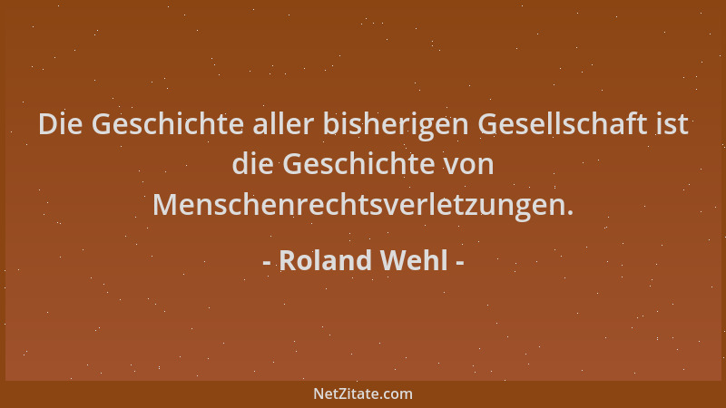 Roland Wehl - Die Geschichte aller bisherigen Gesellschaft ist die Geschichte von Menschenrechtsverletzungen....