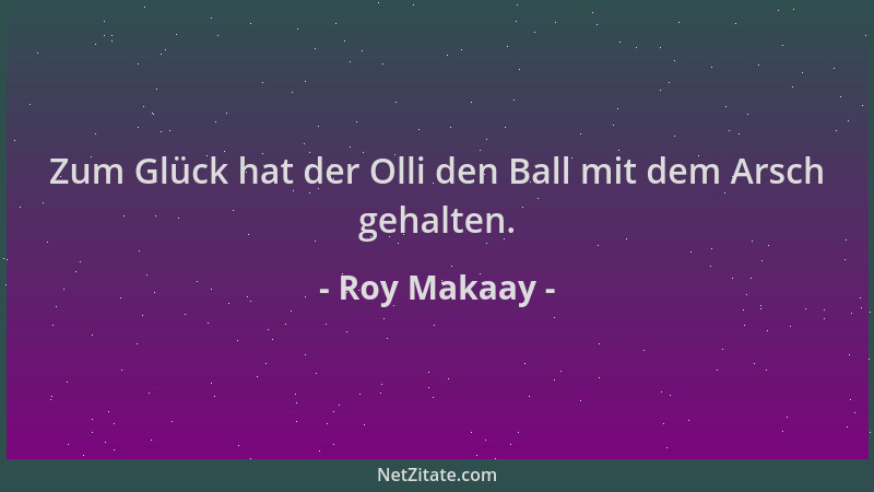 Roy Makaay - Zum Glück hat der Olli den Ball mit dem Arsch gehalten....