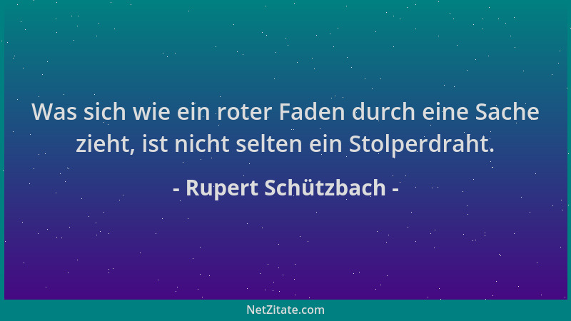 Rupert Schützbach - Was sich wie ein roter Faden durch eine Sache zieht, ist nicht selten ein Stolperdraht....