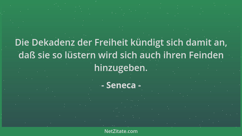 Seneca - Die Dekadenz der Freiheit kündigt sich damit an, daß sie so lüstern wird sich auch ihren Feinden hinzugeben....