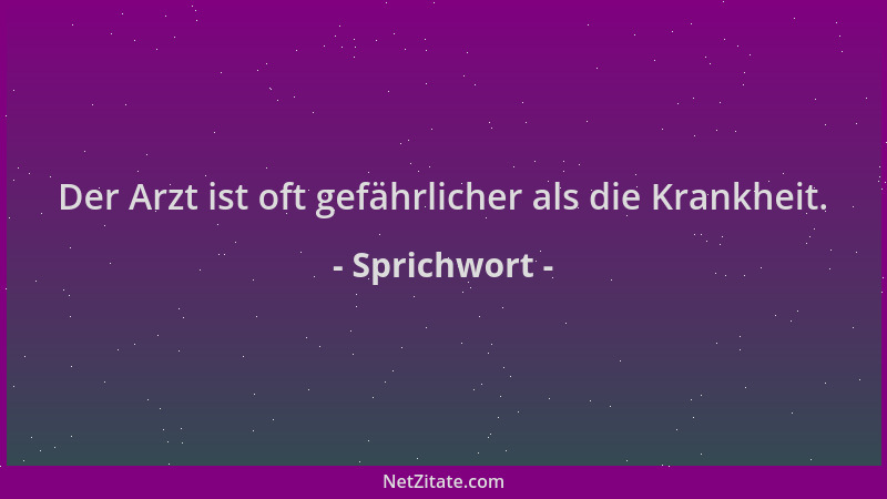 Sprichwort - Der Arzt ist oft gefährlicher als die Krankheit....