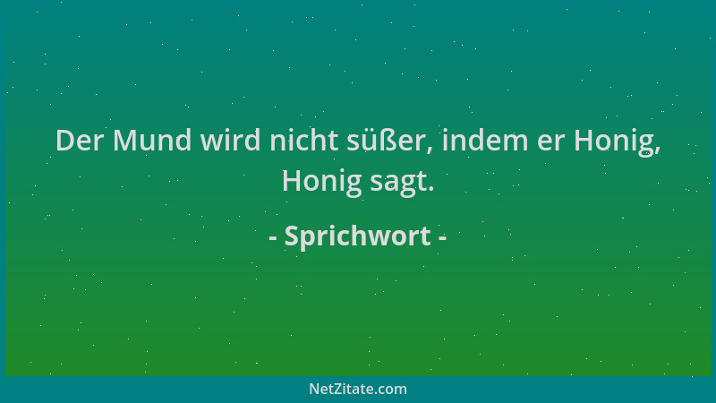 Sprichwort - Der Mund wird nicht süßer, indem er Honig, Honig sagt....