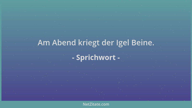 Sprichwort - Am Abend kriegt der Igel Beine....