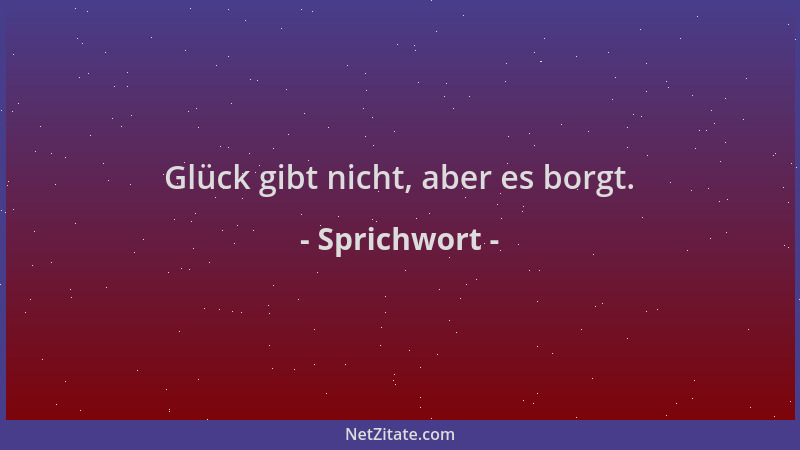Sprichwort - Glück gibt nicht, aber es borgt....