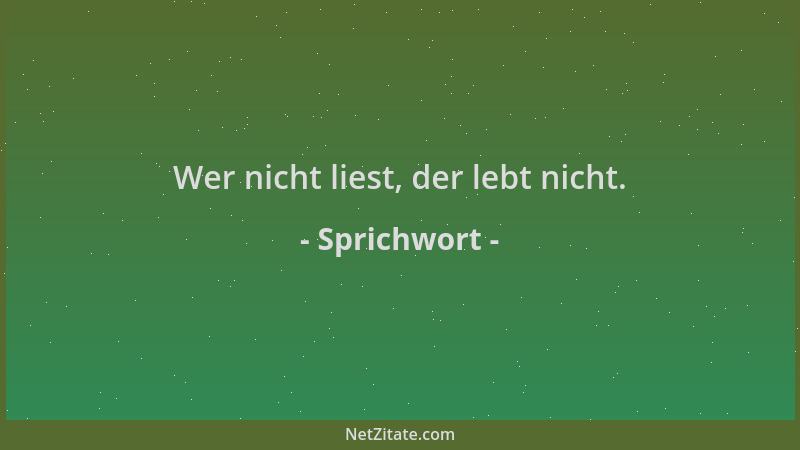 Sprichwort - Wer nicht liest, der lebt nicht....