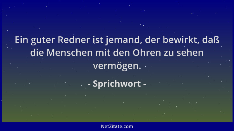 Sprichwort - Ein guter Redner ist jemand, der bewirkt, daß die Menschen mit den Ohren zu sehen vermögen....