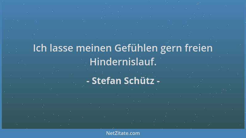 Stefan Schütz - Ich lasse meinen Gefühlen gern freien Hindernislauf....