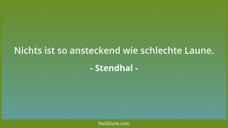 Stendhal - Nichts ist so ansteckend wie schlechte Laune....