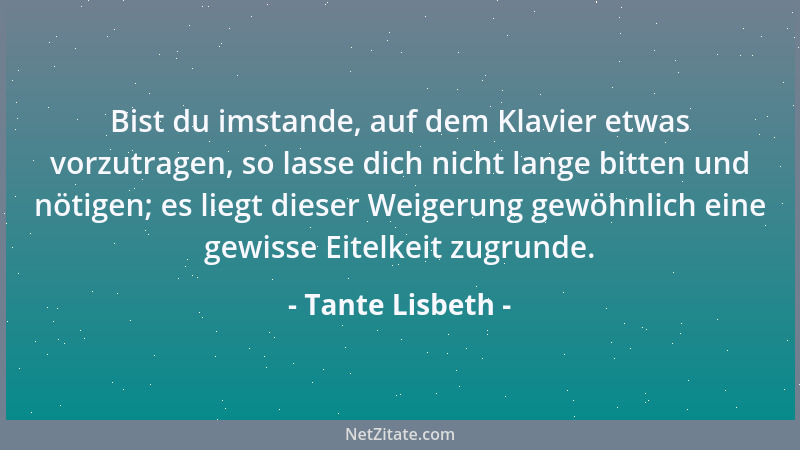 Tante Lisbeth - Bist du imstande, auf dem Klavier etwas vorzutragen, so lasse dich nicht lange bitten und nötigen; es liegt...