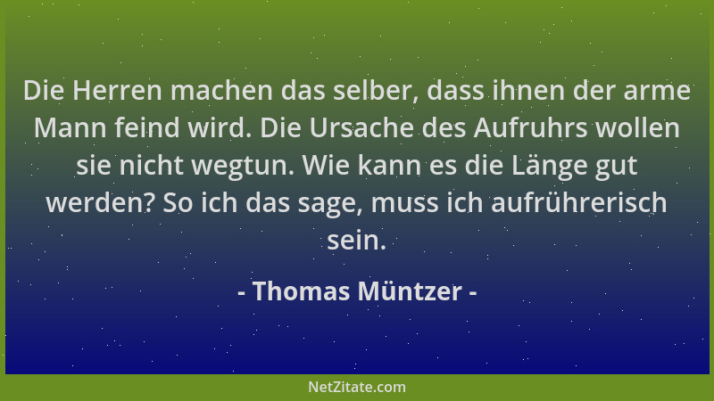 Thomas Müntzer - Die Herren machen das selber, dass ihnen der arme Mann feind wird. Die Ursache des Aufruhrs wollen sie nic...