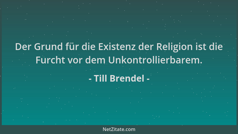 Till Brendel - Der Grund für die Existenz der Religion ist die Furcht vor dem Unkontrollierbarem....