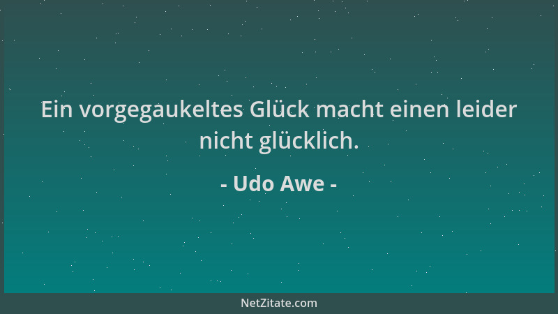 Udo Awe - Ein vorgegaukeltes Glück macht einen leider nicht glücklich....