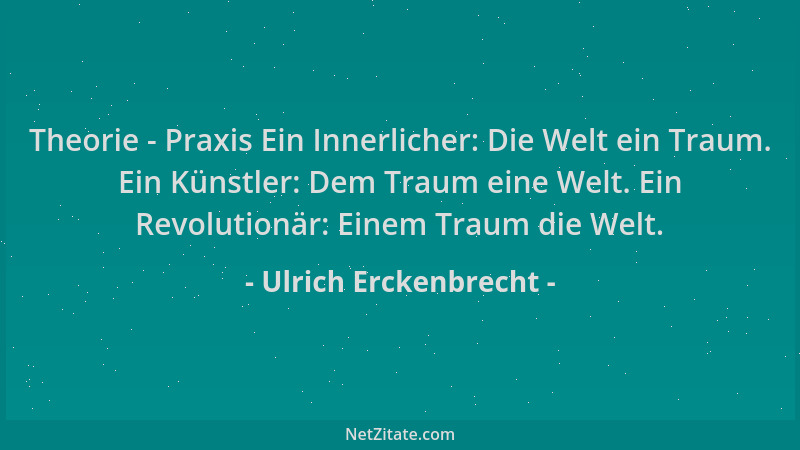 Ulrich Erckenbrecht - Theorie - Praxis Ein Innerlicher: Die Welt ein Traum. Ein Künstler: Dem Traum eine Welt. Ein Revoluti...
