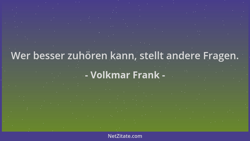 Volkmar Frank - Wer besser zuhören kann, stellt andere Fragen....