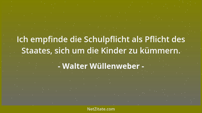 Walter Wüllenweber - Ich empfinde die Schulpflicht als Pflicht des Staates, sich um die Kinder zu kümmern....