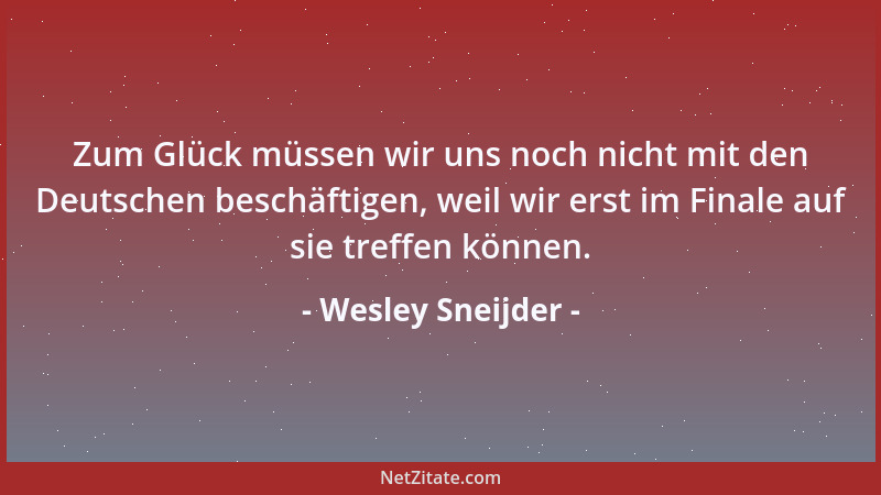Wesley Sneijder - Zum Glück müssen wir uns noch nicht mit den Deutschen beschäftigen, weil wir erst im Finale auf sie treff...