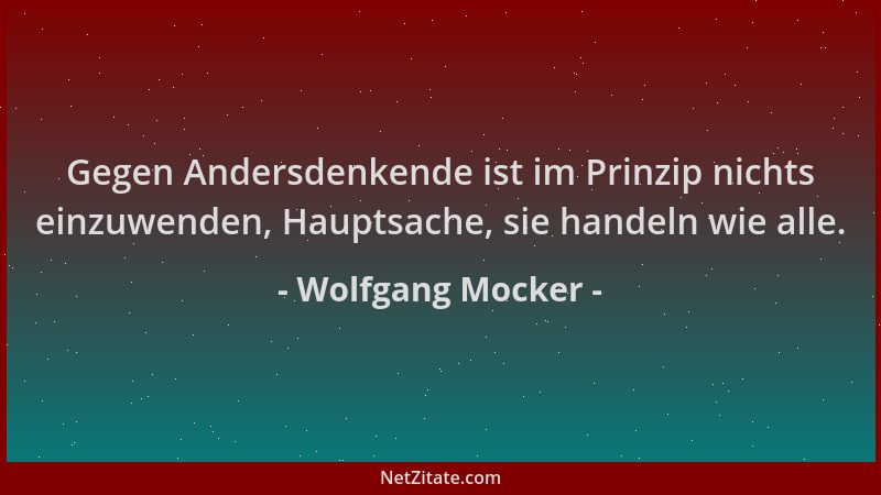Wolfgang Mocker - Gegen Andersdenkende ist im Prinzip nichts einzuwenden, Hauptsache, sie handeln wie alle....