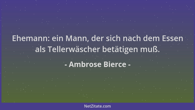Ambrose Bierce - Ehemann: ein Mann, der sich nach dem Essen als Tellerwäscher betätigen muß....