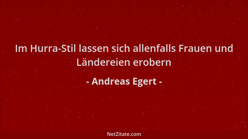Andreas Egert - Im Hurra-Stil lassen sich allenfalls Frauen und Ländereien erobern...