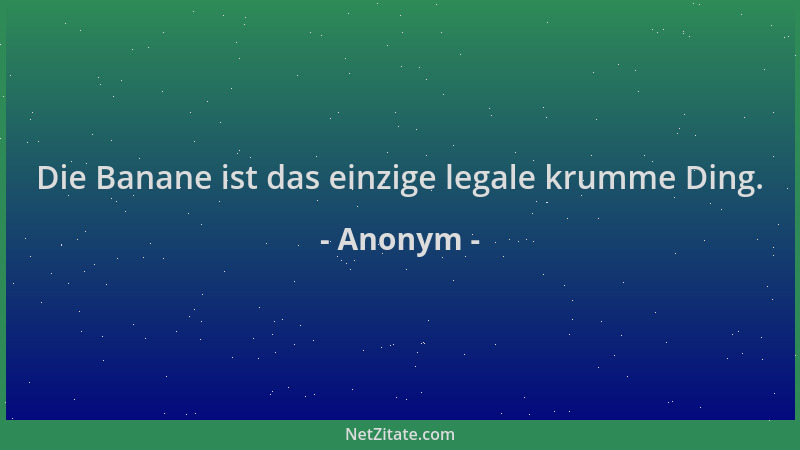 Anonym - Die Banane ist das einzige legale krumme Ding....