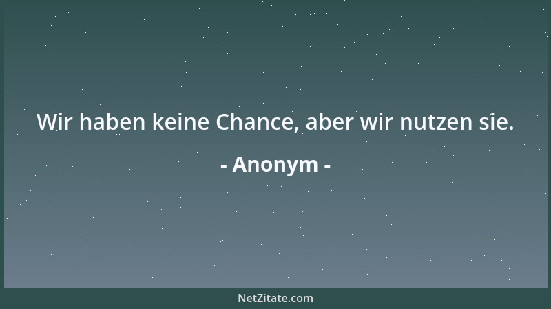 Anonym - Wir haben keine Chance, aber wir nutzen sie....