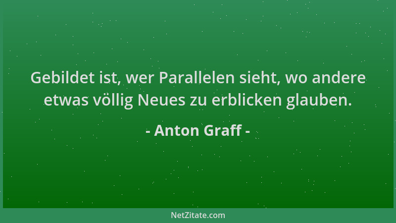 Anton Graff - Gebildet ist, wer Parallelen sieht, wo andere etwas völlig Neues zu erblicken glauben....