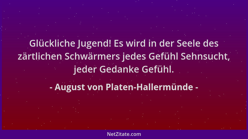 August von Platen-Hallermünde - Glückliche Jugend! Es wird in der Seele des zärtlichen Schwärmers jedes Gefühl Sehnsucht, j...