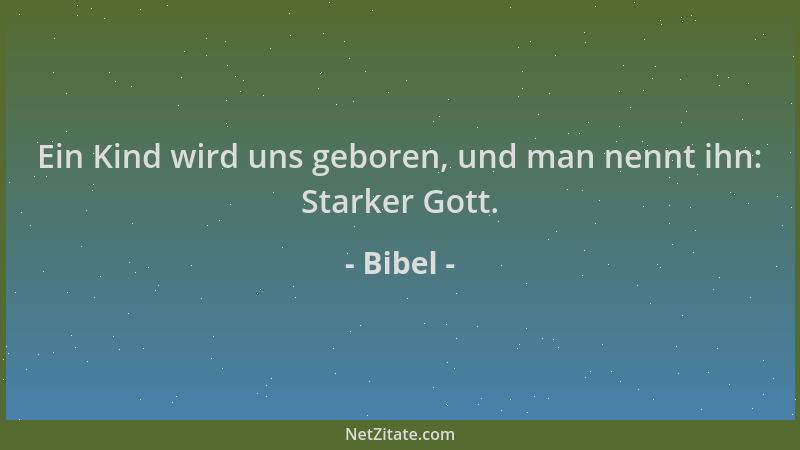 Bibel - Ein Kind wird uns geboren, und man nennt ihn: Starker Gott....