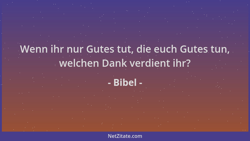 Bibel - Wenn ihr nur Gutes tut, die euch Gutes tun, welchen Dank verdient ihr?...