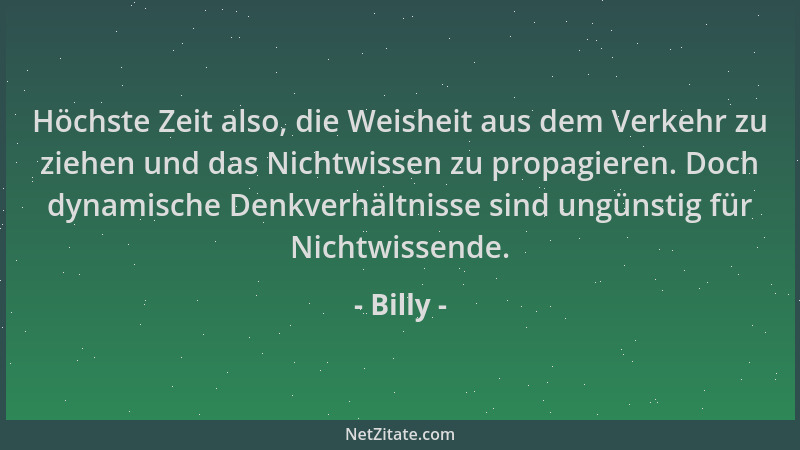 Billy - Höchste Zeit also, die Weisheit aus dem Verkehr zu ziehen und das Nichtwissen zu propagieren. Doch dynamische Denkv...