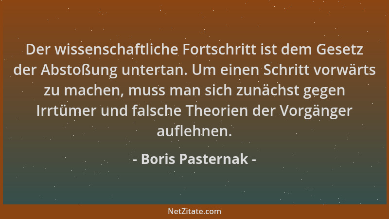 Boris Pasternak - Der wissenschaftliche Fortschritt ist dem Gesetz der Abstoßung untertan. Um einen Schritt vorwärts zu mac...