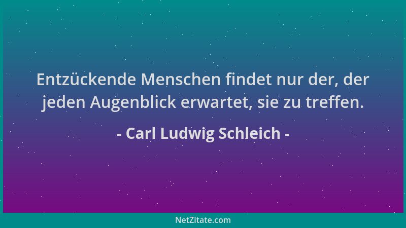 Carl Ludwig Schleich - Entzückende Menschen findet nur der, der jeden Augenblick erwartet, sie zu treffen....