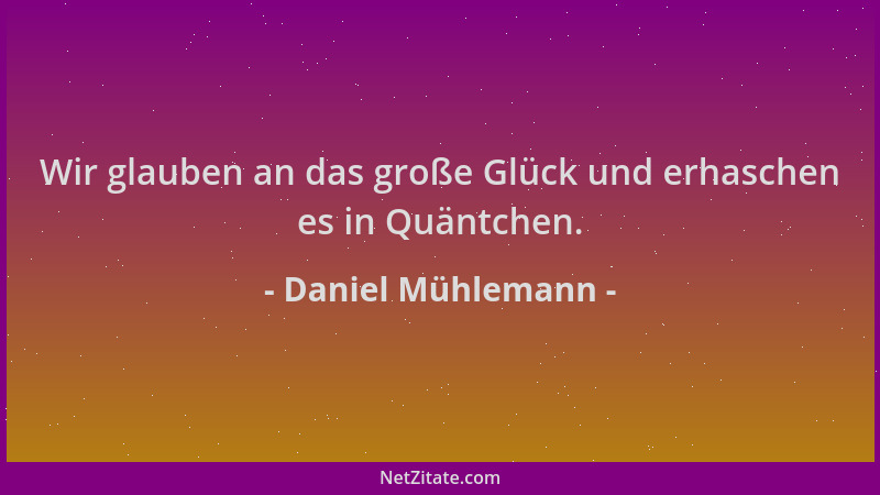 Daniel Mühlemann - Wir glauben an das große Glück und erhaschen es in Quäntchen....