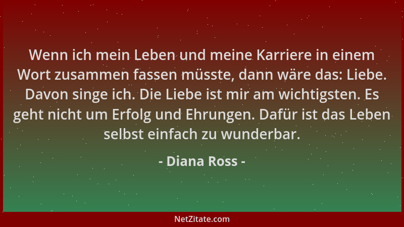 Diana Ross - Wenn ich mein Leben und meine Karriere in einem Wort zusammen fassen müsste, dann wäre das: Liebe. Davon singe...