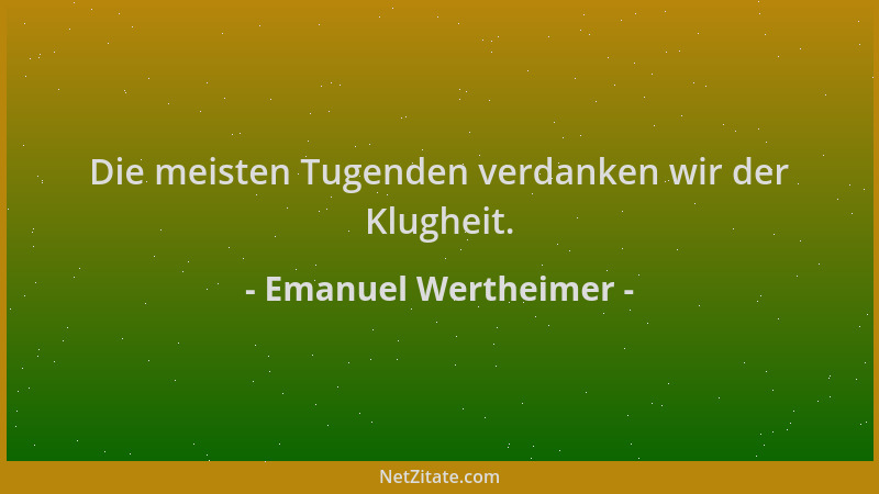 Emanuel Wertheimer - Die meisten Tugenden verdanken wir der Klugheit....