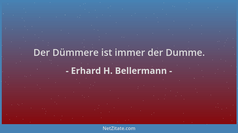 Erhard H. Bellermann - Der Dümmere ist immer der Dumme....
