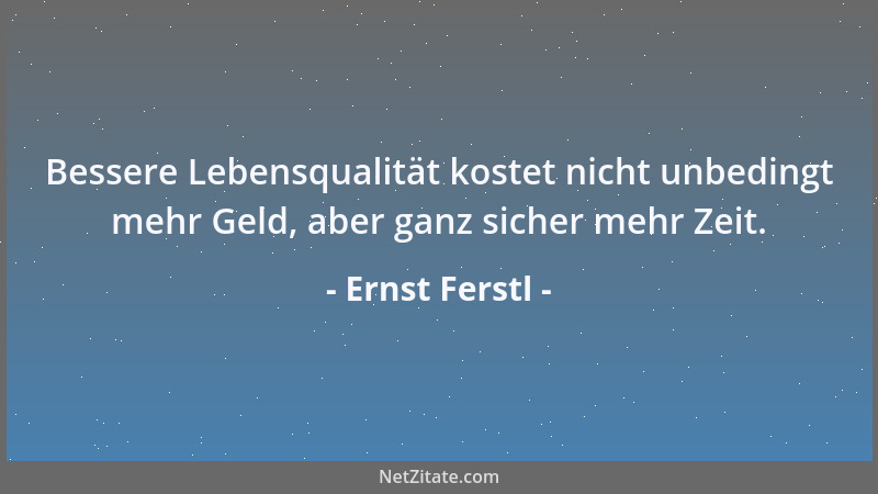 Ernst Ferstl - Bessere Lebensqualität kostet nicht unbedingt mehr Geld, aber ganz sicher mehr Zeit....