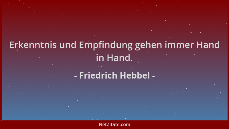 Friedrich Hebbel - Erkenntnis und Empfindung gehen immer Hand in Hand....