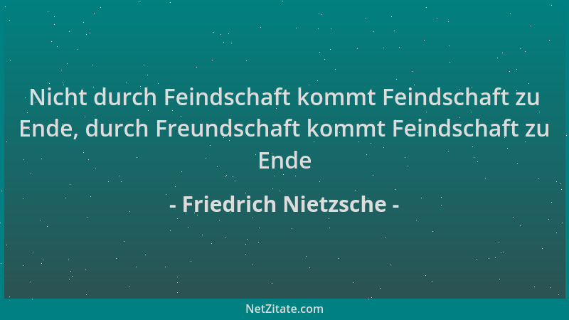 Friedrich Nietzsche - Nicht durch Feindschaft kommt Feindschaft zu Ende, durch Freundschaft kommt Feindschaft zu Ende...
