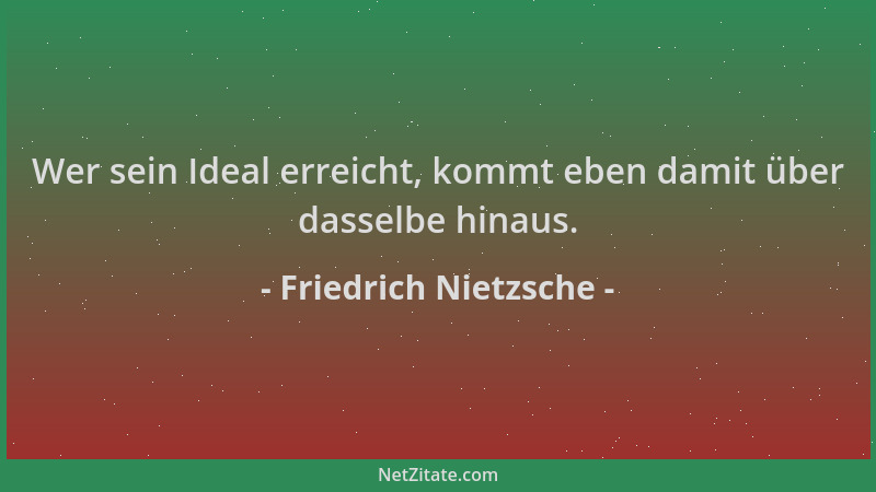 Friedrich Nietzsche - Wer sein Ideal erreicht, kommt eben damit über dasselbe hinaus....